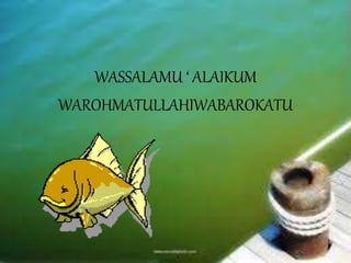 WASSALAMU ‘ ALAIKUM
WAROHMATULLAHIWABAROKATU
 