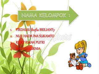 1. FIRDAUSi Shofia BRILIANTy
2. NUR HADAINA SUKAMTO
3. RIZKY RIANA PUTRI
4. WAHYUKURNIA
 