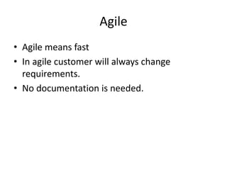Agile
• Agile means fast
• In agile customer will always change
requirements.
• No documentation is needed.
 