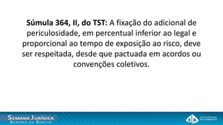 Súmula 364, II, do TST: A fixação do adicional de
 periculosidade, em percentual inferior ao legal e
proporcional ao tempo de exposição ao risco, deve
ser respeitada, desde que pactuada em acordos ou
               convenções coletivos.
 