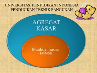 AGREGAT
KASAR
Maulidal husna
(1407450)
UNIVERSITAS PENDIDIKAN INDONESIA
PENDIDIKAN TEKNIK BANGUNAN
 
