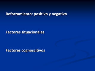 Reforzamiento: positivo y negativo



Factores situacionales



Factores cognoscitivos
 