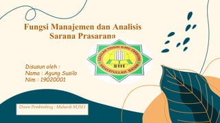 Disusun oleh :
Nama : Agung Susilo
Nim : 19020001
Fungsi Manajemen dan Analisis
Sarana Prasarana
Dosen Pembimbing : Muhardi M,Pd.I
 