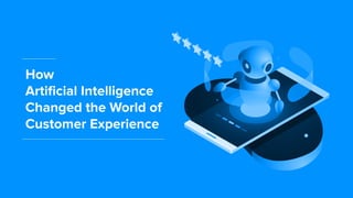 How
Artiﬁcial Intelligence
Changed the World of
Customer Experience
 