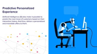 Predictive Personalized
Experience
Artiﬁcial Intelligence (AI) also make it possible to
predict the next move of customers...