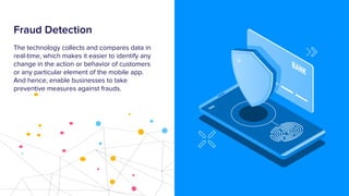 Fraud Detection
The technology collects and compares data in
real-time, which makes it easier to identify any
change in th...