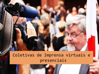 Coletivas de Imprensa virtuais e
presenciais
 