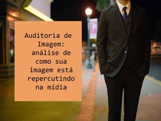Auditoria de
Imagem:
análise de
como sua
imagem está
repercutindo
na mídia
 