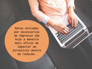 Notas enviadas
por Assessorias
de Imprensa são
hoje a maneira
mais eficaz de
impactar um
jornalista dentro
da redação.
 