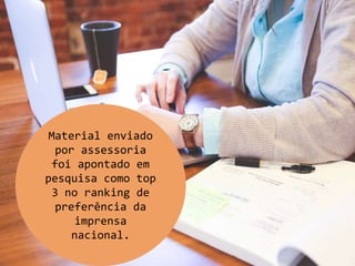 Material enviado
por assessoria
foi apontado em
pesquisa como top
3 no ranking de
preferência da
imprensa
nacional.
 