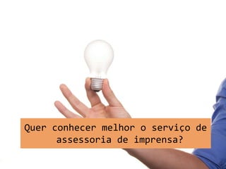 Quer conhecer melhor o serviço de
assessoria de imprensa?
 