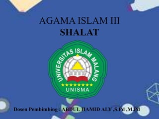 AGAMA ISLAM III
SHALAT
Dosen Pembimbing : ABDUL HAMID ALY ,S.Pd ,M.Pd
 