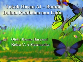 Tokoh Hasan Al – Banna
Dalam Pembaharuan Islam
Oleh : Hanna Haryanti
Kelas: V. A Matematika
 