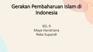 Gerakan Pembaharuan Islam di
Indonesia
KEL 9
Maya Handriana
Reka Supandi
 