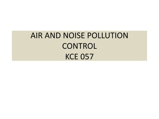 AIR AND NOISE POLLUTION
CONTROL
KCE 057
 