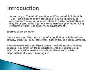  According to The Air (Prevention and Control of Pollution) Act,
1981, “air pollution is the presence of any solid, liqui...