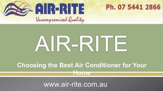 Choosing the Best Air Conditioner for Your
                 Home
        www.air-rite.com.au
 