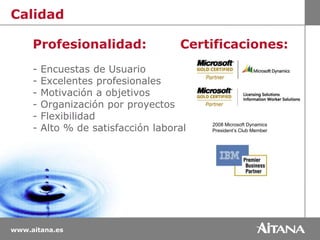 CalidadCertificaciones:Profesionalidad:- Encuestas de Usuario- Excelentes profesionales - Motivación a objetivos- Organización por proyectos- Flexibilidad- Alto % de satisfacción laboral2008 Microsoft DynamicsPresident’s Club Member