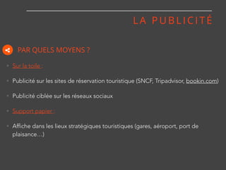 L A P U B L I C I T É
• Sur la toile :
• Publicité sur les sites de réservation touristique (SNCF, Tripadvisor, bookin.com...