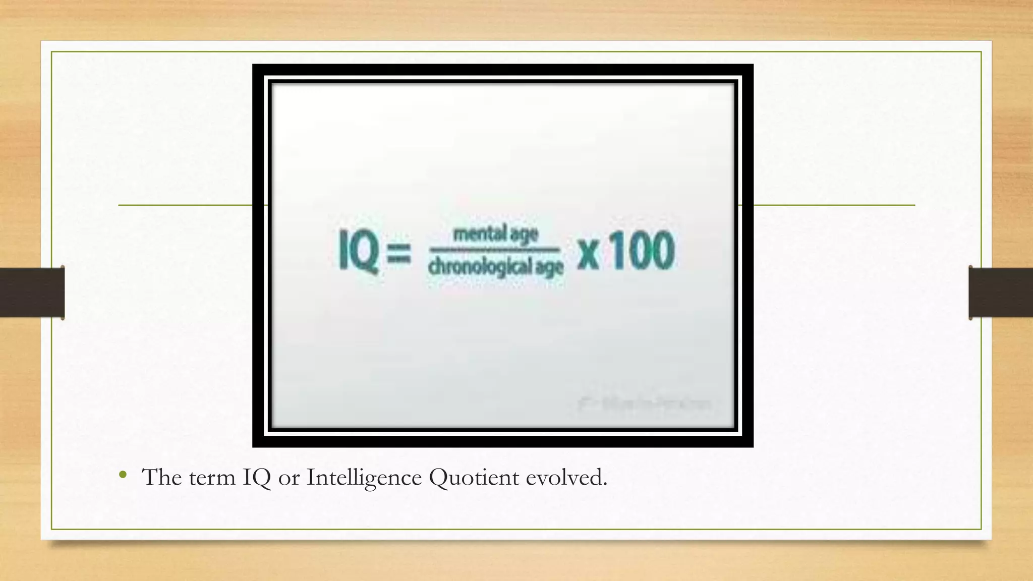 • The term IQ or Intelligence Quotient evolved.
 