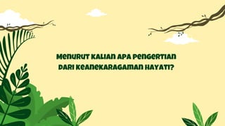 Menurut kalian apa pengertian
dari keanekaragaman hayati?
 