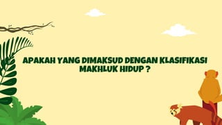 apakah YANG DIMAKSUD DENGAN KLASIFIKASI
MAKHLUK HIDUP ?
 