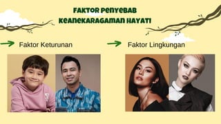 Faktor Keturunan Faktor Lingkungan
faktor penyebab
keanekaragaman hayati
 