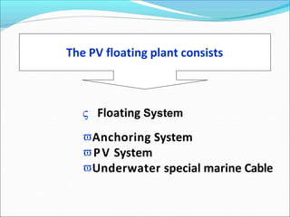  Floating System
Anchoring System
PV System
Underwater special marine Cable
The PV floating plant consists
 