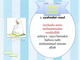 2. syahadat rasul
asyhadu anna
muhammadar
rasûlullâh
artinya : saya bersaksi
bahwa nabi
muhammad utusan
allah
NACAM-
MACAM
SYAHADAT
 