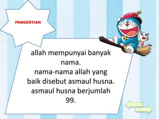 allah mempunyai banyak
nama.
nama-nama allah yang
baik disebut asmaul husna.
asmaul husna berjumlah
99.
PENGERTIAN
 