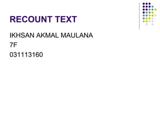 RECOUNT TEXT
IKHSAN AKMAL MAULANA
7F
031113160
 