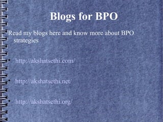 Blogs for BPO
Read my blogs here and know more about BPO
 strategies


    http://akshatsethi.com/


    http://akshatsethi.net/


    http://akshatsethi.org/
 