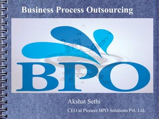 Business Process Outsourcing




          Akshat Sethi
          Business Advisor at Pioneer BPO Solutions
 