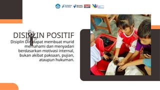 DISIPLIN POSITIF
Disiplin Diri dapat membuat murid
memahami dan menyadari
berdasarkan motivasi internal,
bukan akibat paksaan, pujian,
ataupun hukuman.
 