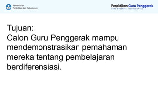 Tujuan:
Calon Guru Penggerak mampu
mendemonstrasikan pemahaman
mereka tentang pembelajaran
berdiferensiasi.
 