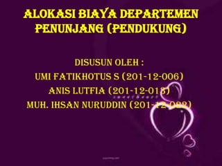 ALOKASI BIAYA DEPARTEMEN
PENUNJANG (PENDUKUNG)
Disusun oleh :
Umi fatikhotus s (201-12-006)
Anis lutfia (201-12-013)
Muh. Ihsan nuruddin (201-12-o22)

 