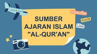 SUMBER
AJARAN ISLAM
"AL-QUR'AN"
 