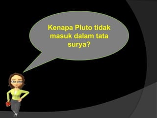 Kenapa Pluto tidak
masuk dalam tata
surya?
 