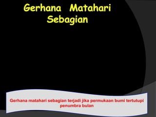 Gerhana matahari sebagian terjadi jika permukaan bumi tertutupi
penumbra bulan
 