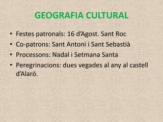 GEOGRAFIA CULTURAL
•   Festes patronals: 16 d’Agost. Sant Roc
•   Co-patrons: Sant Antoni i Sant Sebastià
•   Processons: Nadal i Setmana Santa
•   Peregrinacions: dues vegades al any al castell
    d’Alaró.
 