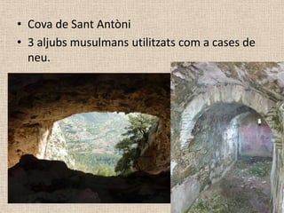 • Cova de Sant Antòni
• 3 aljubs musulmans utilitzats com a cases de
  neu.
 