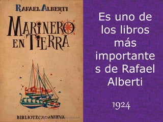 Es uno de
los libros
más
importante
s de Rafael
Alberti
1924
 