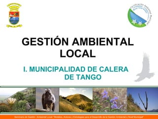 GESTIÓN AMBIENTAL LOCAL I. MUNICIPALIDAD DE CALERA DE TANGO Seminario de Gestión  Ambiental Local: “Modelos, Actores y Estrategias para el Desarrollo de la Gestión Ambiental a Nivel Municipal” 