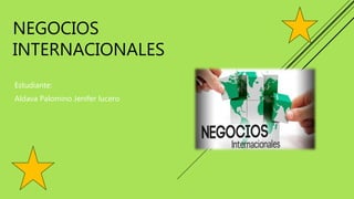 NEGOCIOS
INTERNACIONALES
Estudiante:
Aldava Palomino Jenifer lucero
 