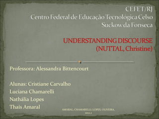 Professora: Alessandra Bittencourt

Alunas: Cristiane Carvalho
Luciana Chamarelli
Nathália Lopes
Thaís Amaral           AMARAL; CHAMARELLI; LOPES; OLIVEIRA,
                                          2012.2
 