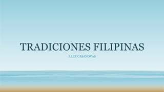 TRADICIONES FILIPINAS
ALEX CASANOVAS
 