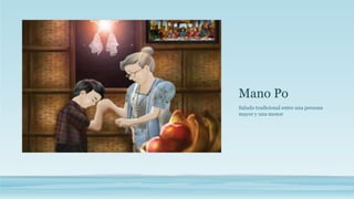 Mano Po
Saludo tradicional entre una persona
mayor y una menor
 