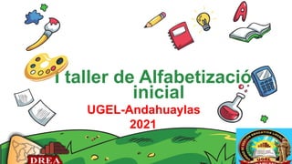 UGEL-Andahuaylas
2021.
I taller de Alfabetización
inicial
 