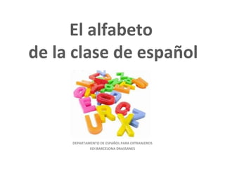 El alfabeto  de la clase de español DEPARTAMENTO DE ESPAÑOL PARA EXTRANJEROS EOI BARCELONA DRASSANES 