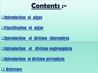 Contents :-
Introduction of algae
Classification of algae
Introduction of division chlorophyta
Introduction of divisio...
